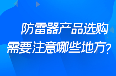 防雷器產(chǎn)品選購(gòu)需要注意哪些地方？