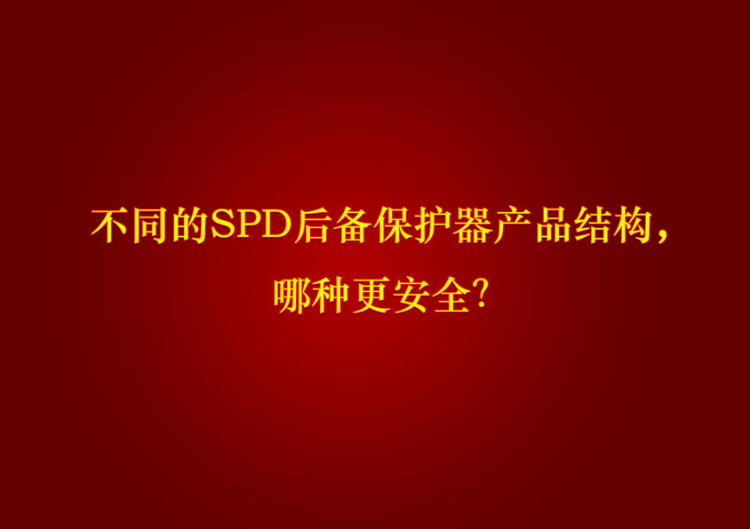 不同的SPD后備保護(hù)器產(chǎn)品結(jié)構(gòu)，哪種更安全？